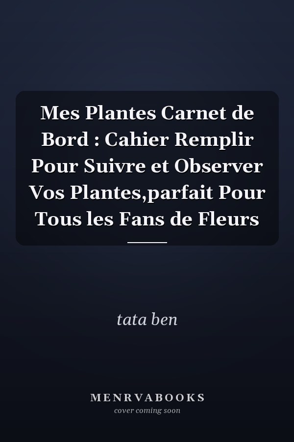 Mes Plantes Carnet de Bord : Cahier  Remplir Pour Suivre et Observer Vos Plantes,parfait Pour Tous les Fans de Fleurs