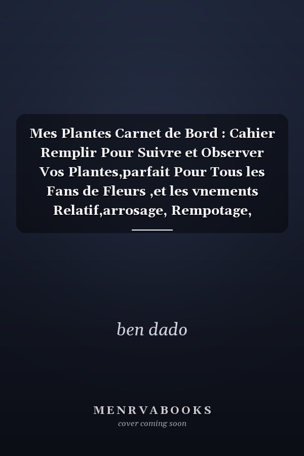 Mes Plantes Carnet de Bord : Cahier  Remplir Pour Suivre et Observer Vos Plantes,parfait Pour Tous les Fans de Fleurs ,et les vnements Relatif,arrosage, Rempotage, Semies