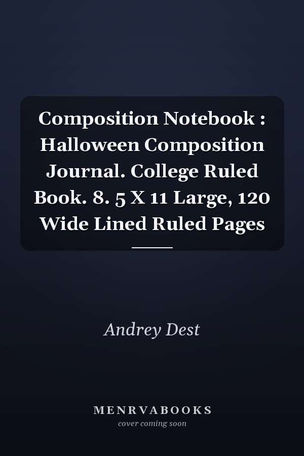 Composition Notebook : Halloween Composition Journal. College Ruled Book. 8. 5 X 11 Large, 120 Wide Lined Ruled Pages
