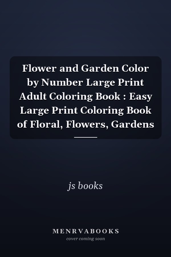 Flower and Garden Color by Number Large Print Adult Coloring Book : Easy Large Print Coloring Book of Floral, Flowers, Gardens