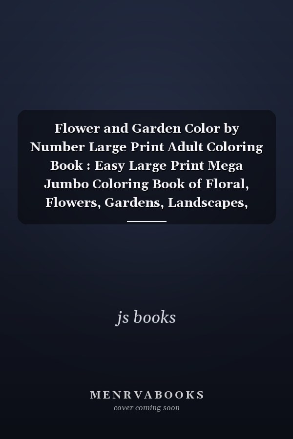 Flower and Garden Color by Number Large Print Adult Coloring Book : Easy Large Print Mega Jumbo Coloring Book of Floral, Flowers, Gardens, Landscapes, Animals