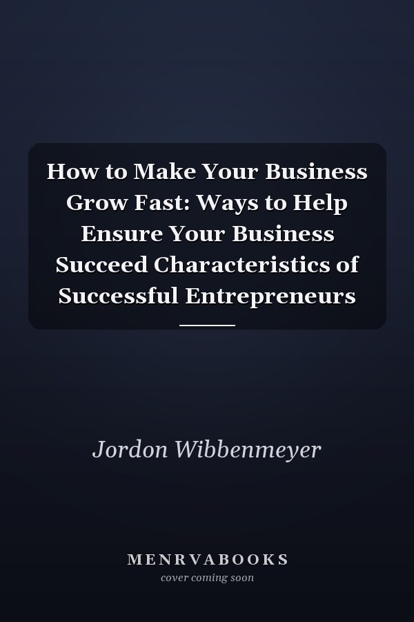 How to Make Your Business Grow Fast: Ways to Help Ensure Your Business Succeed Characteristics of Successful Entrepreneurs