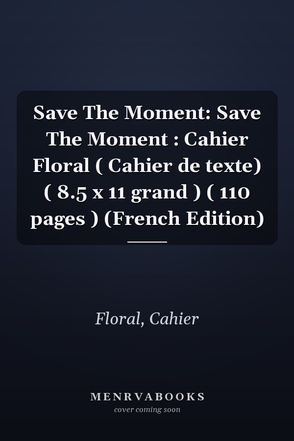 Save The Moment: Save The Moment : Cahier Floral ( Cahier de texte) ( 8.5 x 11 grand ) ( 110 pages ) (French Edition)