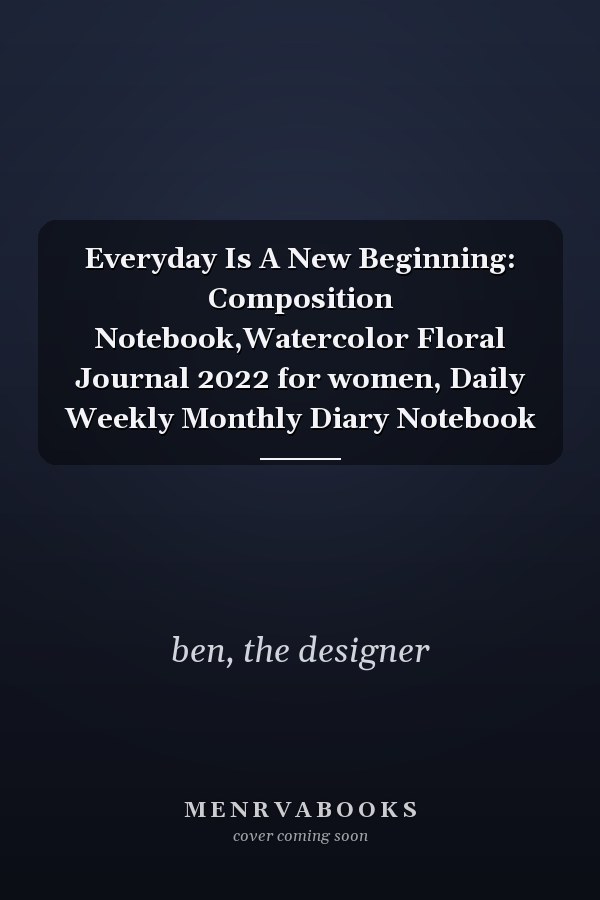 Everyday Is A New Beginning: Composition Notebook,Watercolor Floral Journal 2022 for women, Daily Weekly Monthly Diary Notebook