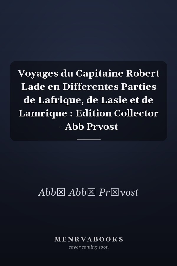 Voyages du Capitaine Robert Lade en Differentes Parties de Lafrique, de Lasie et de Lamrique : Edition Collector - Abb Prvost