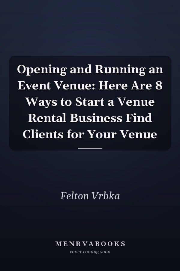 Opening and Running an Event Venue: Here Are 8 Ways to Start a Venue Rental Business Find Clients for Your Venue