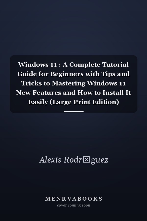 Windows 11 : A Complete Tutorial Guide for Beginners with Tips and Tricks to Mastering Windows 11 New Features and How to Install It Easily (Large Print Edition)