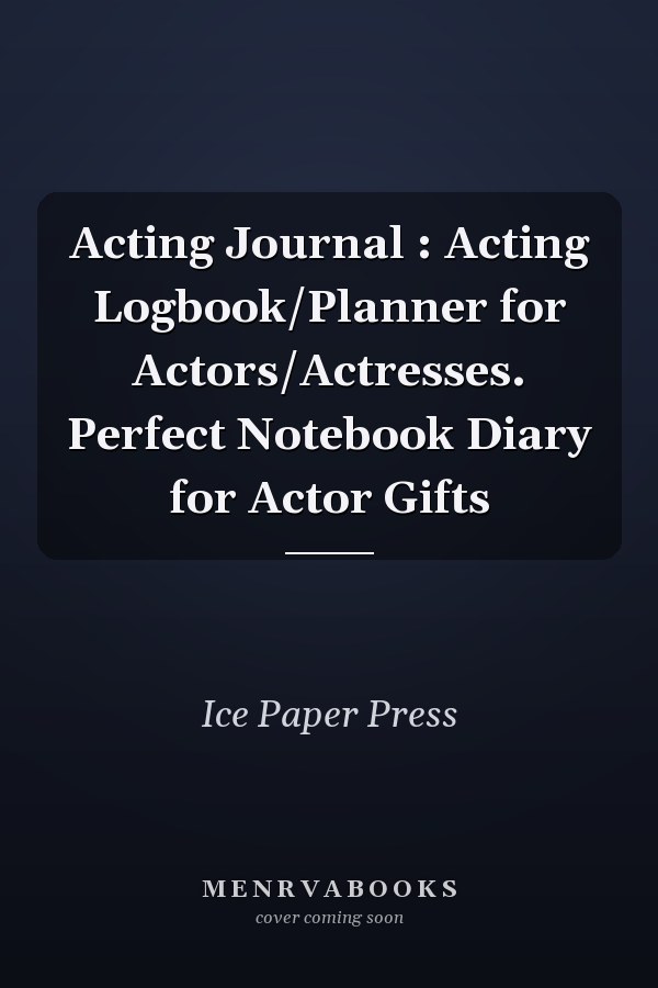 Acting Journal : Acting Logbook/Planner for Actors/Actresses. Perfect Notebook Diary for Actor Gifts