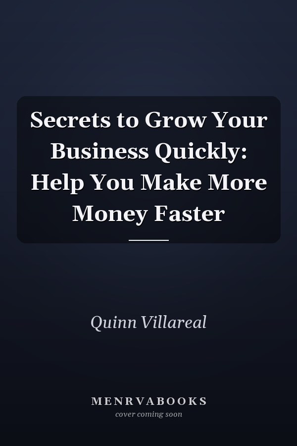 Secrets to Grow Your Business Quickly: Help You Make More Money Faster