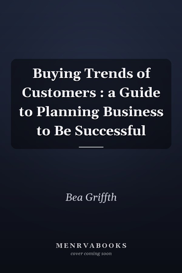 Buying Trends of Customers : a Guide to Planning Business to Be Successful