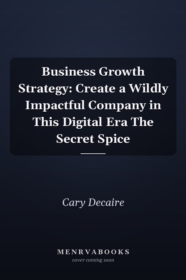 Business Growth Strategy: Create a Wildly Impactful Company in This Digital Era The Secret Spice