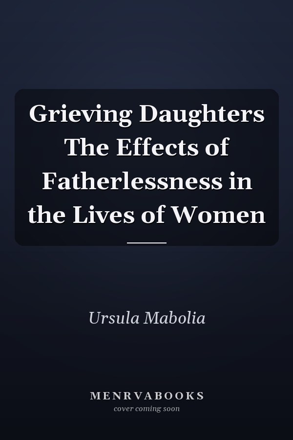 Grieving Daughters The Effects of Fatherlessness in the Lives of Women