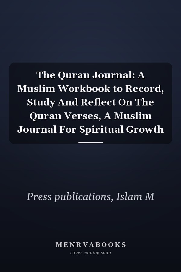 The Quran Journal: A Muslim Workbook to Record, Study And Reflect On The Quran Verses, A Muslim Journal For Spiritual Growth