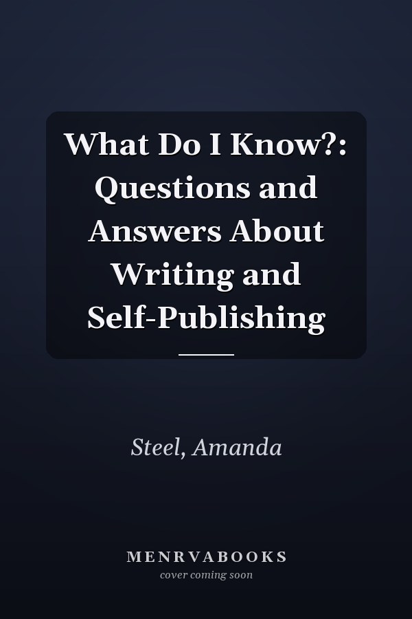 What Do I Know?: Questions and Answers About Writing and Self-Publishing
