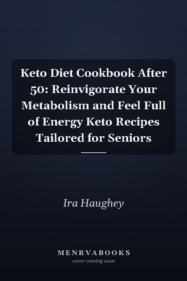 Keto Diet Cookbook After 50: Reinvigorate Your Metabolism and Feel Full of Energy Keto Recipes Tailored for Seniors