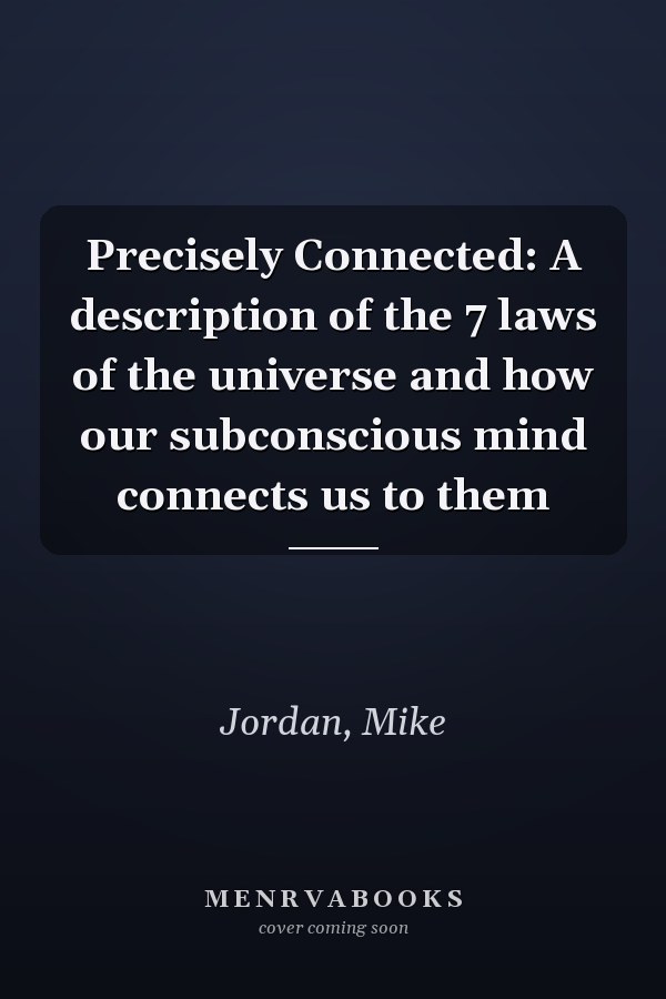 Precisely Connected: A description of the 7 laws of the universe and how our subconscious mind connects us to them