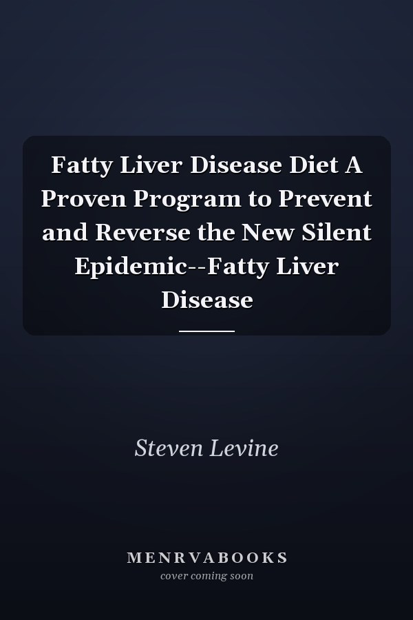 Fatty Liver Disease Diet A Proven Program to Prevent and Reverse the New Silent Epidemic--Fatty Liver Disease