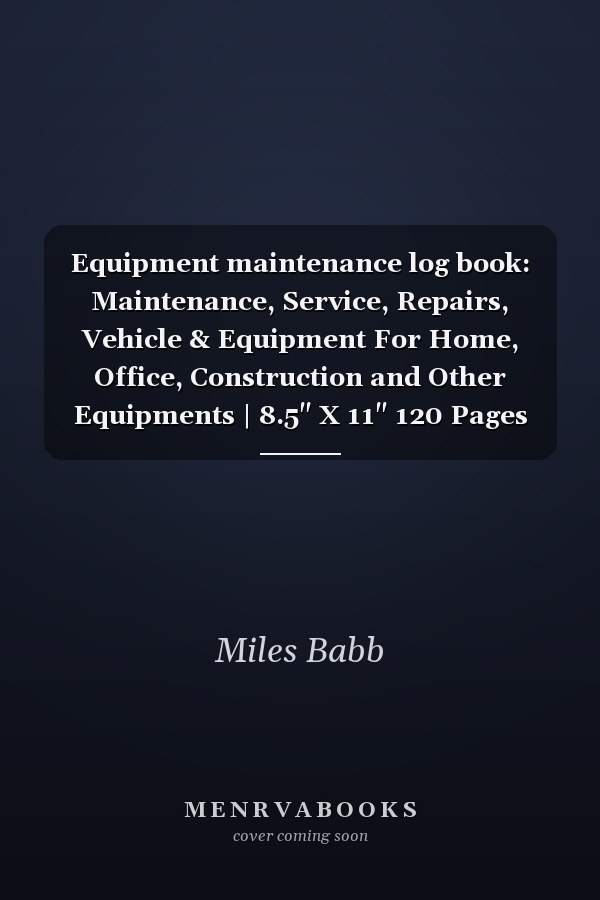 Equipment maintenance log book: Maintenance, Service, Repairs, Vehicle & Equipment For Home, Office, Construction and Other Equipments | 8.5" X 11" 120 Pages
