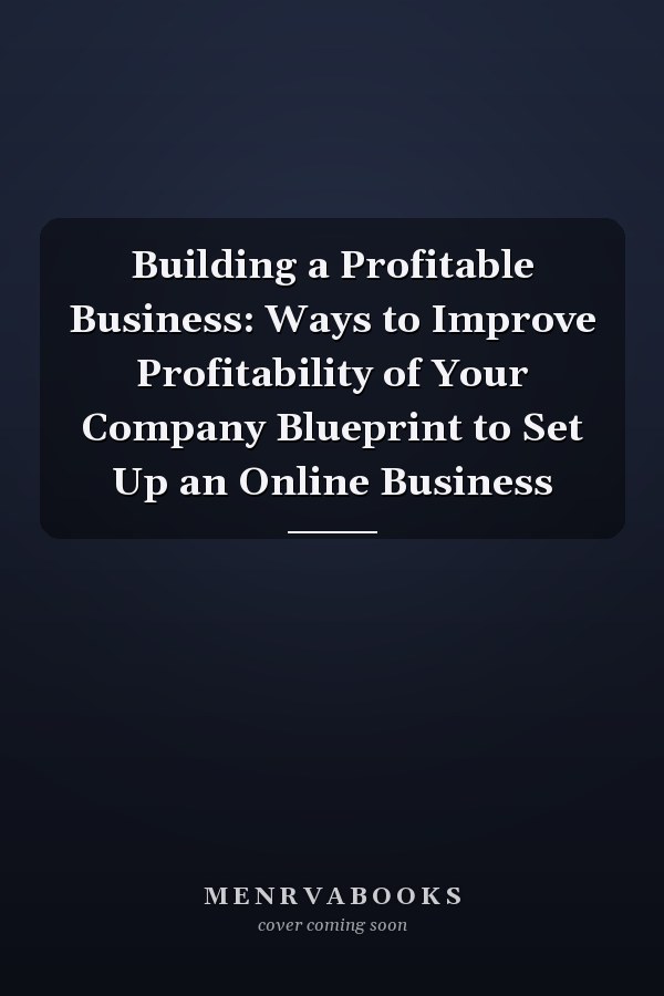 Building a Profitable Business: Ways to Improve Profitability of Your Company Blueprint to Set Up an Online Business