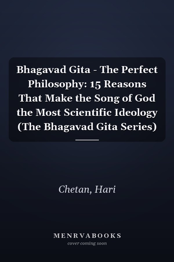 Bhagavad Gita - The Perfect Philosophy: 15 Reasons That Make the Song of God the Most Scientific Ideology (The Bhagavad Gita Series)