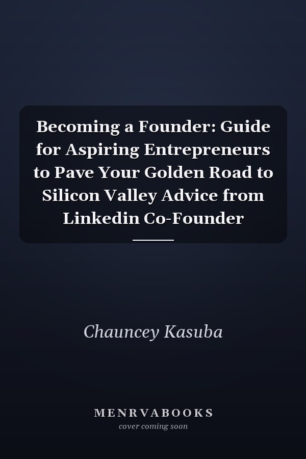 Becoming a Founder: Guide for Aspiring Entrepreneurs to Pave Your Golden Road to Silicon Valley Advice from Linkedin Co-Founder