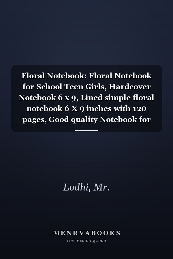 Floral Notebook: Floral Notebook for School Teen Girls, Hardcover Notebook 6 x 9, Lined simple floral notebook 6 X 9 inches with 120 pages, Good quality Notebook for School Students