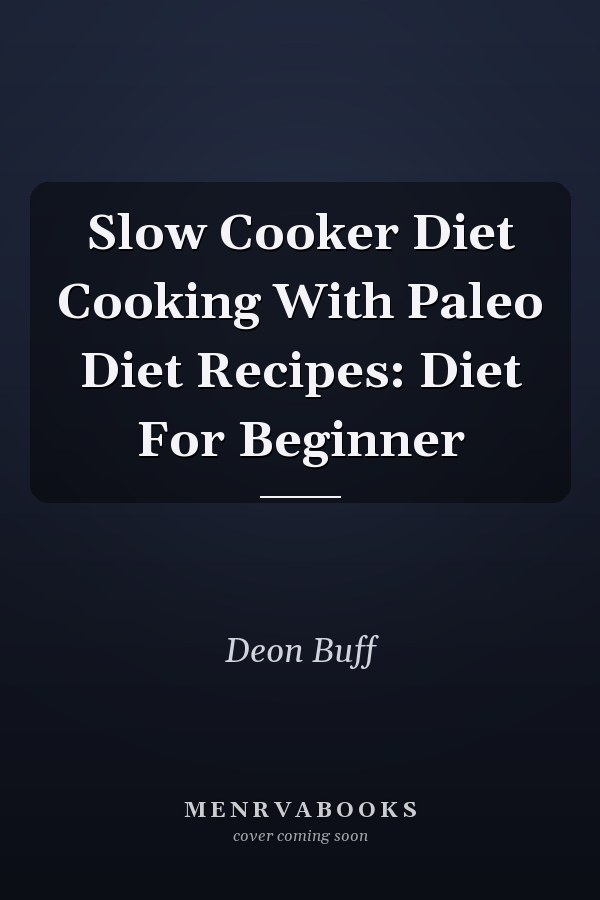 Slow Cooker Diet Cooking With Paleo Diet Recipes: Diet For Beginner