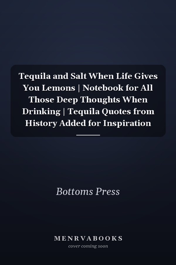 Tequila and Salt When Life Gives You Lemons | Notebook for All Those Deep Thoughts When Drinking | Tequila Quotes from History Added for Inspiration