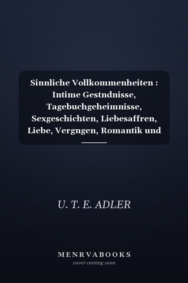 Sinnliche Vollkommenheiten : Intime Gestndnisse, Tagebuchgeheimnisse, Sexgeschichten, Liebesaffren, Liebe, Vergngen, Romantik und Fantasie, Dating, Sinnlichkeit, Leidenschaft