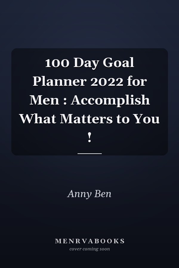 100 Day Goal Planner 2022 for Men : Accomplish What Matters to You !