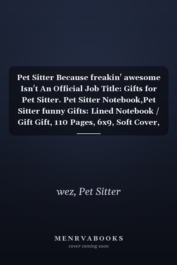 Pet Sitter Because freakin' awesome Isn't An Official Job Title: Gifts for Pet Sitter. Pet Sitter Notebook,Pet Sitter funny Gifts: Lined Notebook / Gift Gift, 110 Pages, 6x9, Soft Cover, Matte Finish