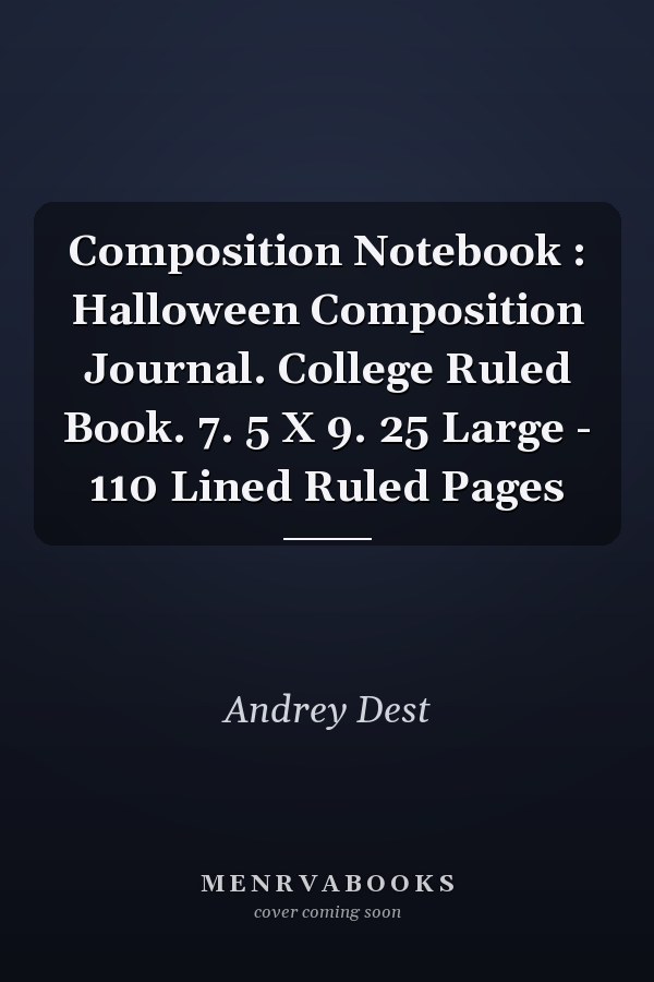 Composition Notebook : Halloween Composition Journal. College Ruled Book. 7. 5 X 9. 25 Large - 110 Lined Ruled Pages