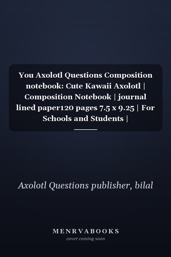 You Axolotl Questions Composition notebook: Cute Kawaii Axolotl | Composition Notebook | journal lined paper120 pages 7.5 x 9.25 | For Schools and Students |
