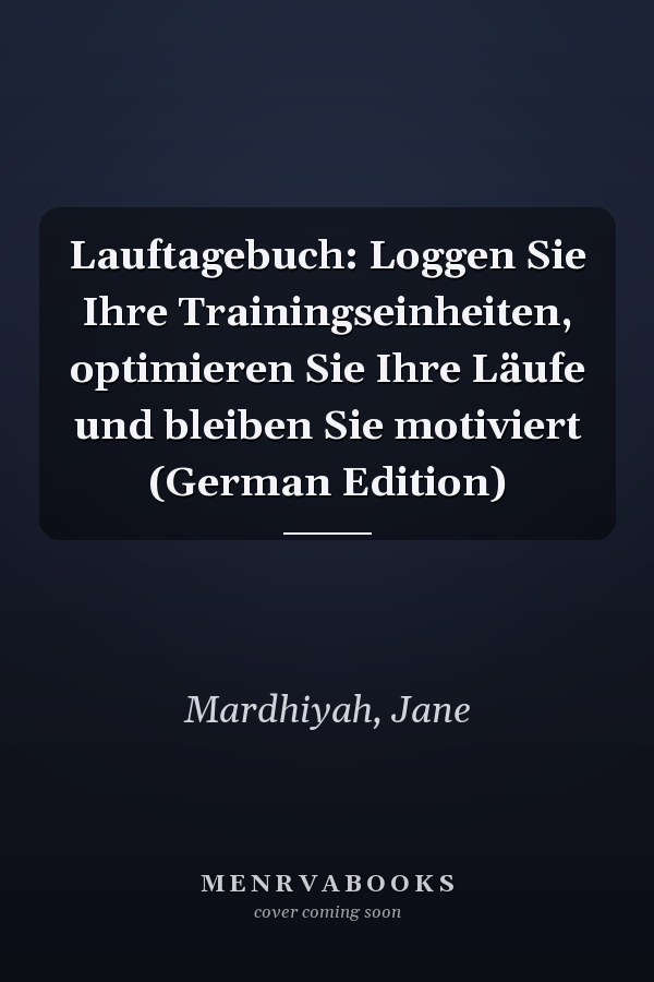 Lauftagebuch: Loggen Sie Ihre Trainingseinheiten, optimieren Sie Ihre Läufe und bleiben Sie motiviert (German Edition)