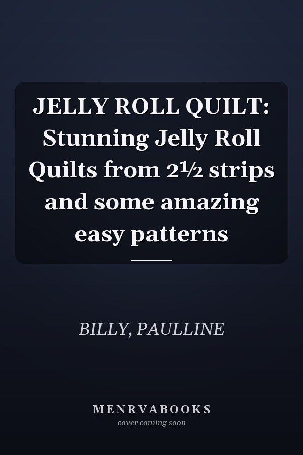 JELLY ROLL QUILT: Stunning Jelly Roll Quilts from 2½ strips and some amazing easy patterns
