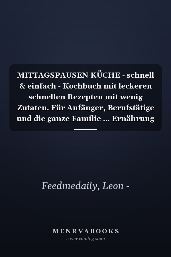 MITTAGSPAUSEN KÜCHE - schnell & einfach - Kochbuch mit leckeren schnellen Rezepten mit wenig Zutaten. Für Anfänger, Berufstätige und die ganze Familie ... Ernährung leicht gemacht (German Edition)