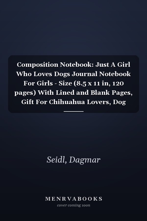 Composition Notebook: Just A Girl Who Loves Dogs Journal Notebook For Girls - Size (8.5 x 11 in, 120 pages) With Lined and Blank Pages, Gift For Chihuahua Lovers, Dog Mom, Dog Owners
