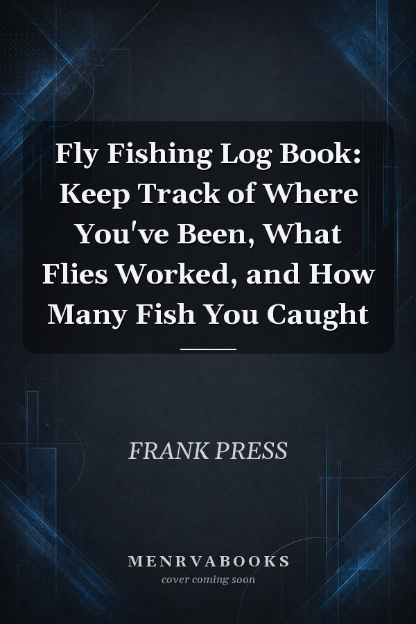 Fly Fishing Log Book: Keep Track of Where You've Been, What Flies Worked, and How Many Fish You Caught