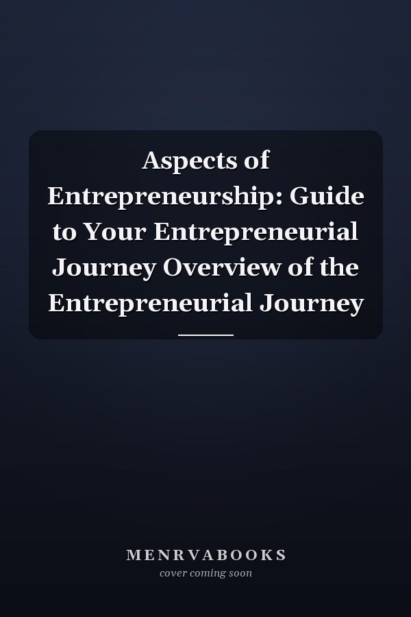 Aspects of Entrepreneurship: Guide to Your Entrepreneurial Journey Overview of the Entrepreneurial Journey