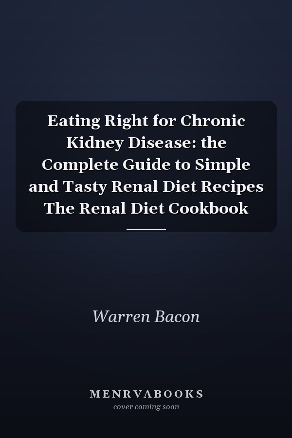 Eating Right for Chronic Kidney Disease: the Complete Guide to Simple and Tasty Renal Diet Recipes The Renal Diet Cookbook