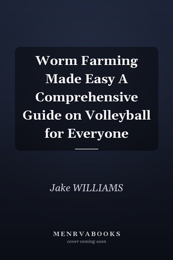 Worm Farming Made Easy A Comprehensive Guide on Volleyball for Everyone