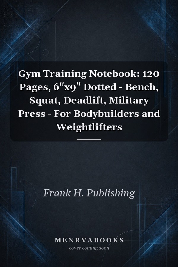Gym Training Notebook: 120 Pages, 6"x9" Dotted - Bench, Squat, Deadlift, Military Press - For Bodybuilders and Weightlifters