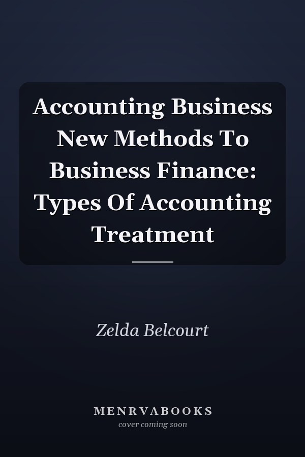 Accounting Business New Methods To Business Finance: Types Of Accounting Treatment