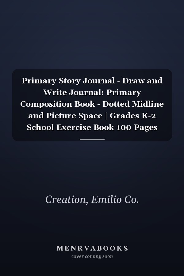 Primary Story Journal - Draw and Write Journal: Primary Composition Book - Dotted Midline and Picture Space | Grades K-2 School Exercise Book 100 Pages