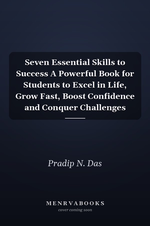 Seven Essential Skills to Success A Powerful Book for Students to Excel in Life, Grow Fast, Boost Confidence and Conquer Challenges