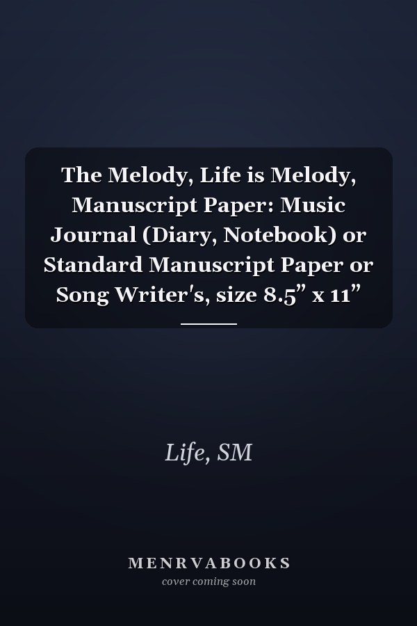 The Melody, Life is Melody, Manuscript Paper: Music Journal (Diary, Notebook) or Standard Manuscript Paper or Song Writer's, size 8.5” x 11”