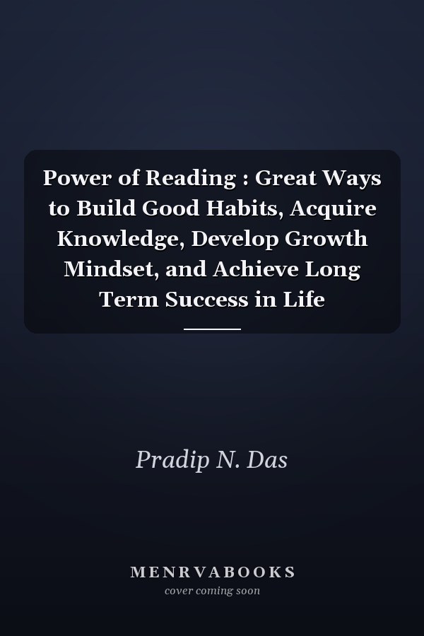Power of Reading : Great Ways to Build Good Habits, Acquire Knowledge, Develop Growth Mindset, and Achieve Long Term Success in Life