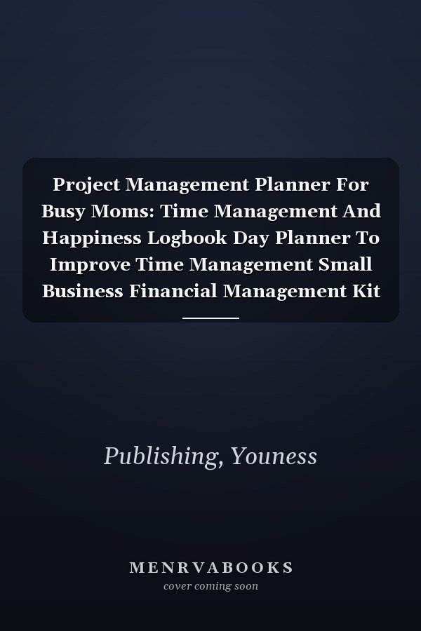 Project Management Planner For Busy Moms: Time Management And Happiness Logbook Day Planner To Improve Time Management Small Business Financial Management Kit For Dummies - 8.5" x 11"- 121 Pages .