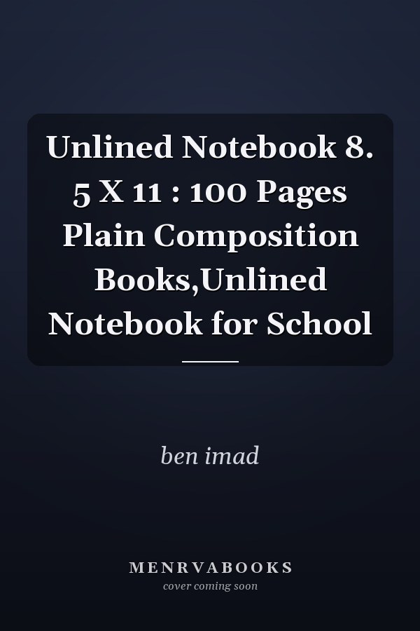 Unlined Notebook 8. 5 X 11 : 100 Pages Plain Composition Books,Unlined Notebook for School