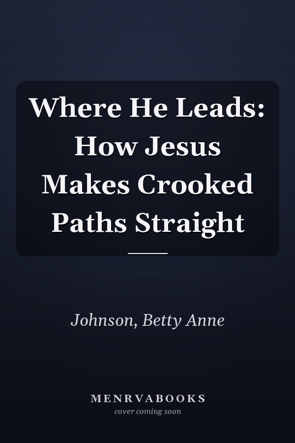 Where He Leads: How Jesus Makes Crooked Paths Straight